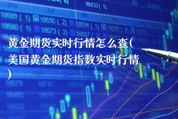 黄金期货实时行情怎么查(美国黄金期货指数实时行情)