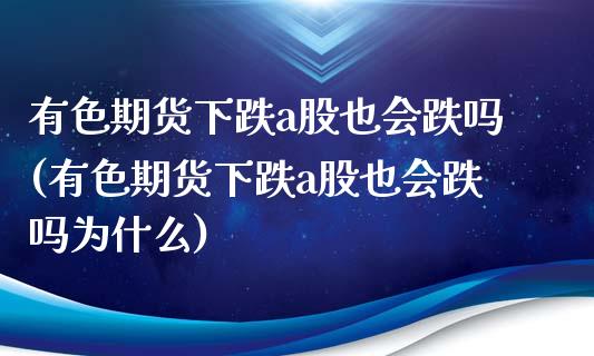 有色期货下跌a股也会跌吗(有色期货下跌a股也会跌吗为什么)_https://www.boyangwujin.com_原油直播间_第1张