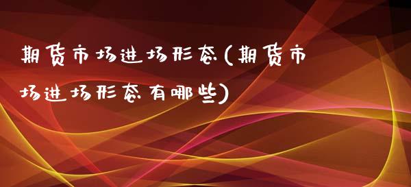 期货市场进场形态(期货市场进场形态有哪些)_https://www.boyangwujin.com_期货直播间_第1张