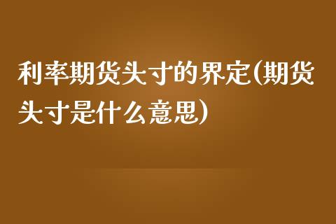 利率期货头寸的界定(期货头寸是什么意思)