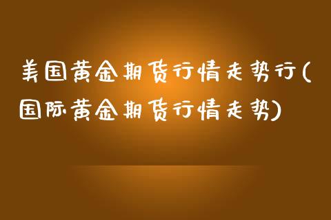 美国黄金期货行情走势行(国际黄金期货行情走势)_https://www.boyangwujin.com_期货直播间_第1张