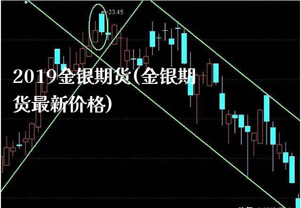 2019金银期货(金银期货最新价格)_https://www.boyangwujin.com_恒指直播间_第1张