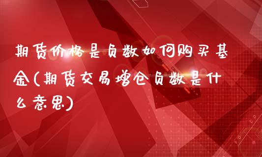 期货价格是负数如何购买基金(期货交易增仓负数是什么意思)_https://www.boyangwujin.com_道指期货_第1张