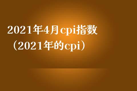 2021年4月cpi指数（2021年的cpi）