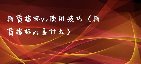 期货指标vr使用技巧（期货指标vr是什么）