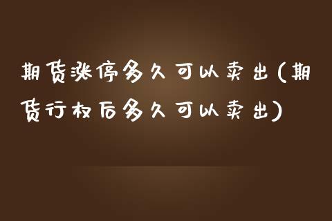 期货涨停多久可以卖出(期货行权后多久可以卖出)