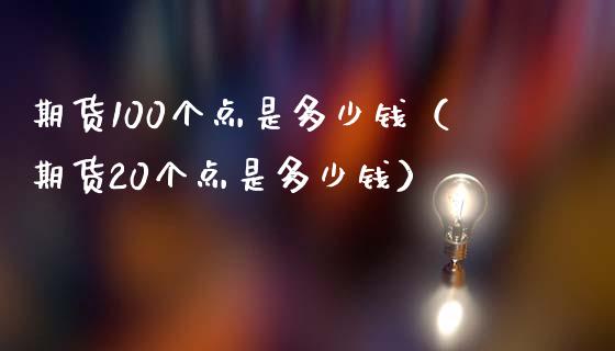 期货100个点是多少钱（期货20个点是多少钱）