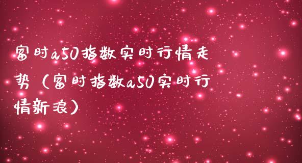 富时a50指数实时行情走势（富时指数a50实时行情新浪）