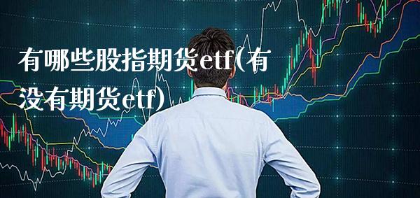 有哪些股指期货etf(有没有期货etf)