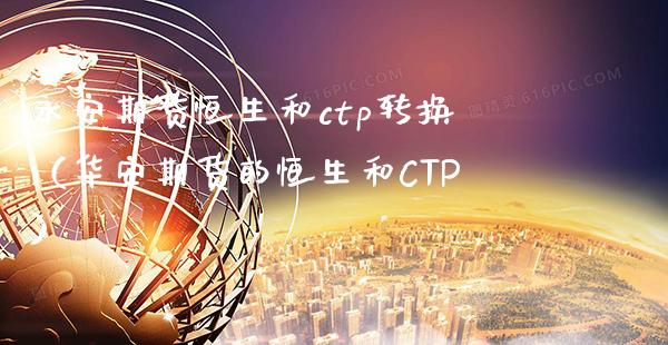 永安期货恒生和ctp转换（华安期货的恒生和CTP）_https://www.boyangwujin.com_期货直播间_第1张