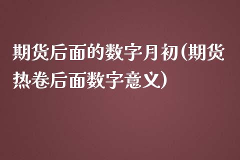 期货后面的数字月初(期货热卷后面数字意义)