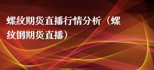 螺纹期货直播行情分析（螺纹钢期货直播）