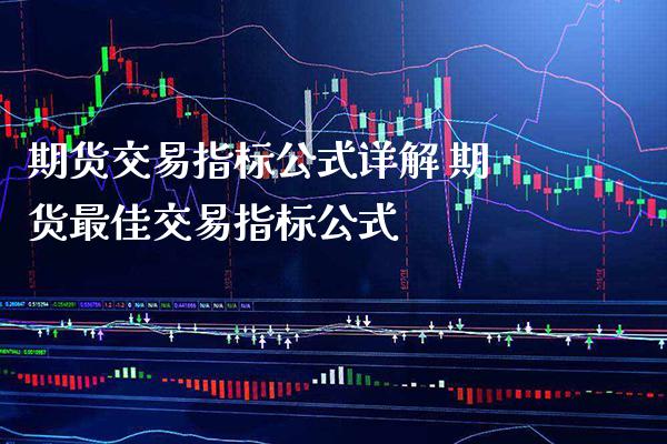 期货交易指标公式详解 期货最佳交易指标公式