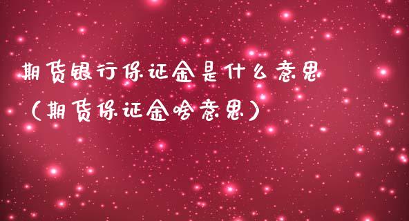 期货银行保证金是什么意思（期货保证金啥意思）