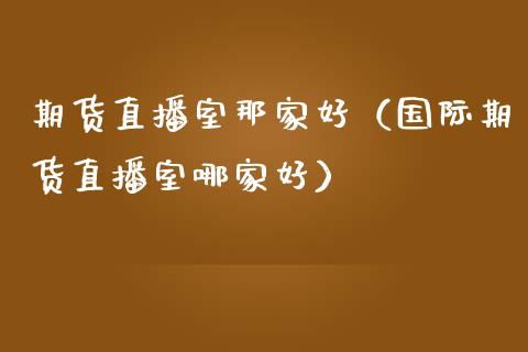 期货直播室那家好（国际期货直播室哪家好）_https://www.boyangwujin.com_道指期货_第1张