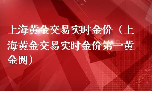 上海黄金交易实时金价（上海黄金交易实时金价第一黄金网）