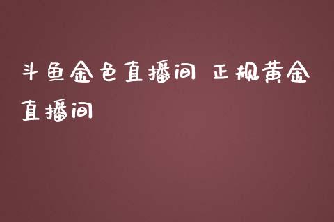 斗鱼金色直播间 正规黄金直播间