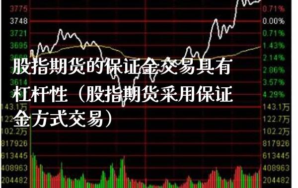 股指期货的保证金交易具有杠杆性（股指期货采用保证金方式交易）_https://www.boyangwujin.com_期货直播间_第1张