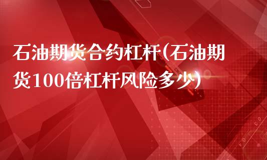 石油期货合约杠杆(石油期货100倍杠杆风险多少)