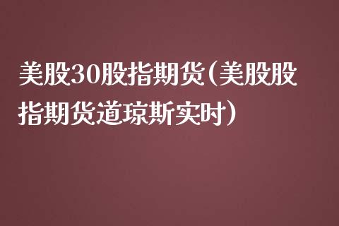 美股30股指期货(美股股指期货道琼斯实时)