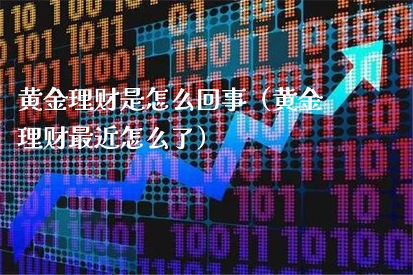 黄金理财是怎么回事（黄金理财最近怎么了）