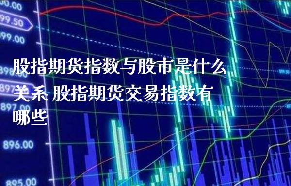 股指期货指数与股市是什么关系 股指期货交易指数有哪些_https://www.boyangwujin.com_期货直播间_第1张