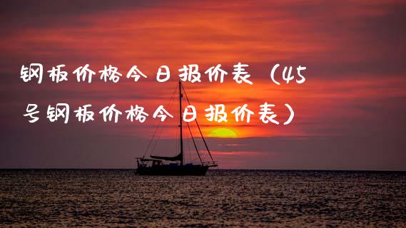 钢板价格今日报价表（45号钢板价格今日报价表）