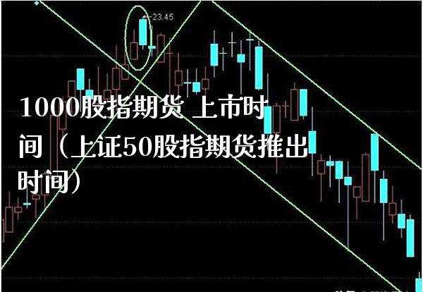 1000股指期货 上市时间（上证50股指期货推出时间）_https://www.boyangwujin.com_黄金期货_第1张