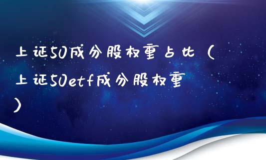 上证50成分股权重占比（上证50etf成分股权重）_https://www.boyangwujin.com_纳指期货_第1张