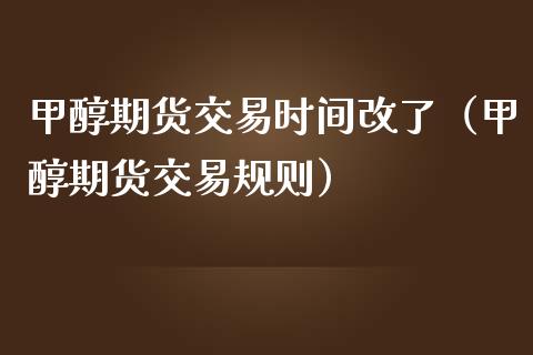 甲醇期货交易时间改了（甲醇期货交易规则）_https://www.boyangwujin.com_原油期货_第1张