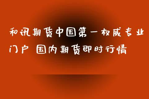 和讯期货中国第一权威专业门户 国内期货即时行情