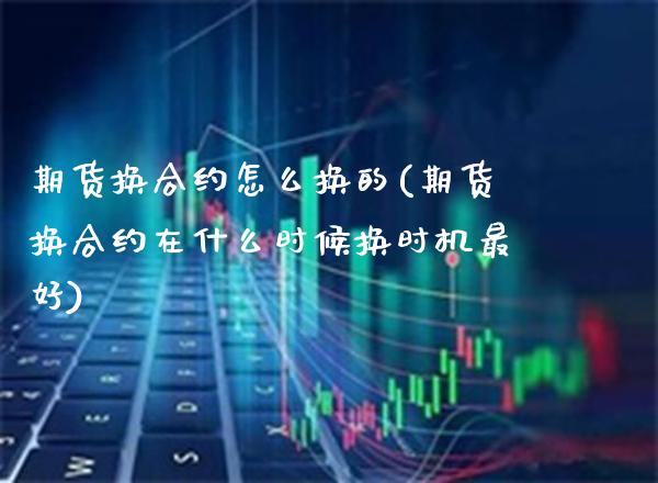 期货换合约怎么换的(期货换合约在什么时候换时机最好)