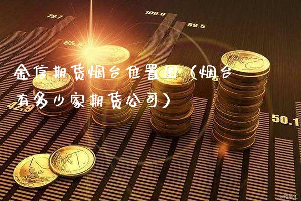 金信期货烟台位置图（烟台有多少家期货公司）_https://www.boyangwujin.com_黄金期货_第1张