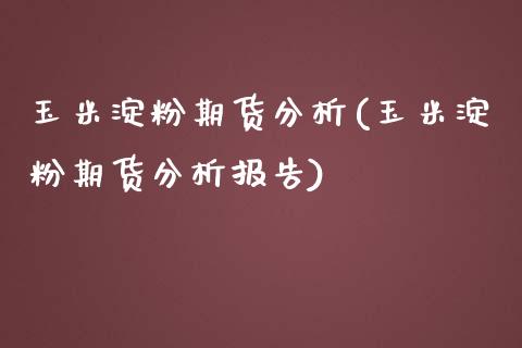 玉米淀粉期货分析(玉米淀粉期货分析报告)