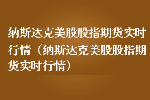 纳斯达克美股股指期货实时行情（纳斯达克美股股指期货实时行情）