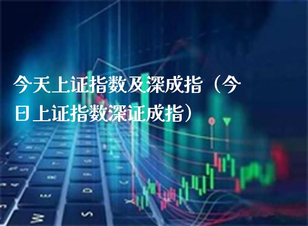 今天上证指数及深成指（今日上证指数深证成指）_https://www.boyangwujin.com_黄金期货_第1张