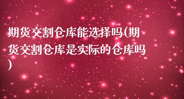 期货交割仓库能选择吗(期货交割仓库是实际的仓库吗)_https://www.boyangwujin.com_恒指期货_第1张