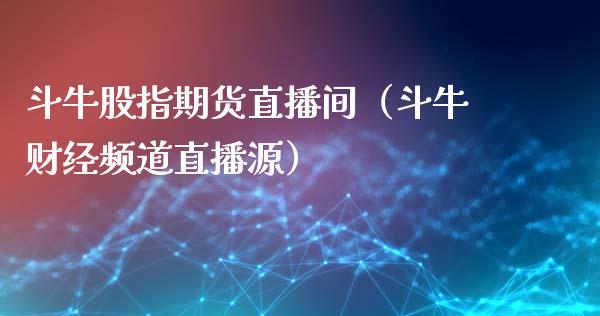 斗牛股指期货直播间（斗牛财经频道直播源）_https://www.boyangwujin.com_黄金期货_第1张