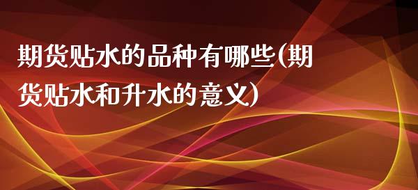 期货贴水的品种有哪些(期货贴水和升水的意义)_https://www.boyangwujin.com_道指期货_第1张