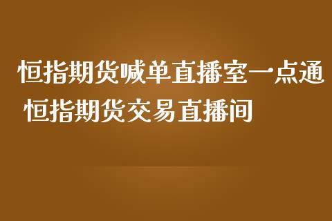 恒指期货喊单直播室一点通 恒指期货交易直播间