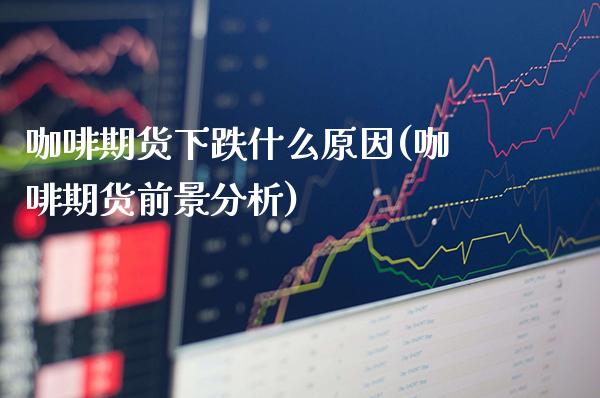 咖啡期货下跌什么原因(咖啡期货前景分析)_https://www.boyangwujin.com_期货直播间_第1张