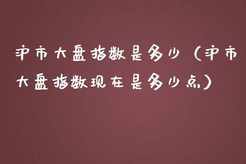 沪市大盘指数是多少（沪市大盘指数现在是多少点）