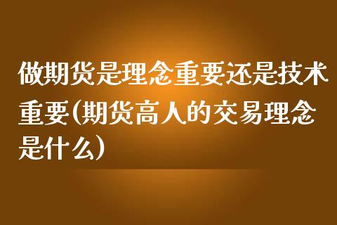 做期货是理念重要还是技术重要(期货高人的交易理念是什么)