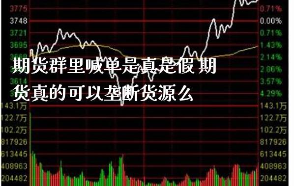 期货群里喊单是真是假 期货真的可以垄断货源么_https://www.boyangwujin.com_期货直播间_第1张