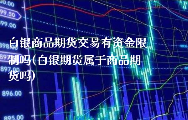 白银商品期货交易有资金限制吗(白银期货属于商品期货吗)