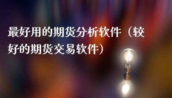 最好用的期货分析软件（较好的期货交易软件）_https://www.boyangwujin.com_期货直播间_第1张