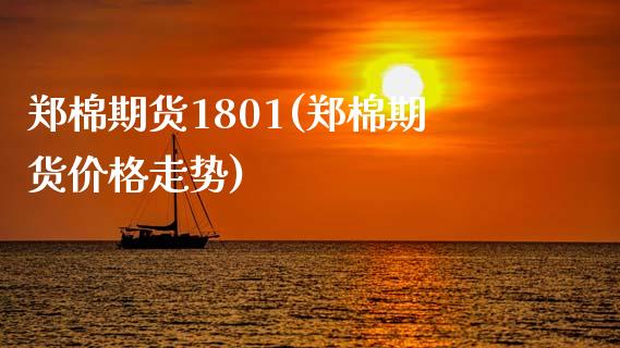 郑棉期货1801(郑棉期货价格走势)