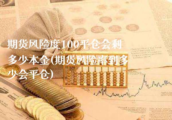 期货风险度100平仓会剩多少本金(期货风险率到多少会平仓)