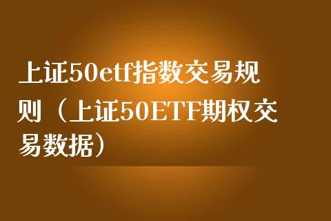 上证50etf指数交易规则（上证50ETF期权交易数据）