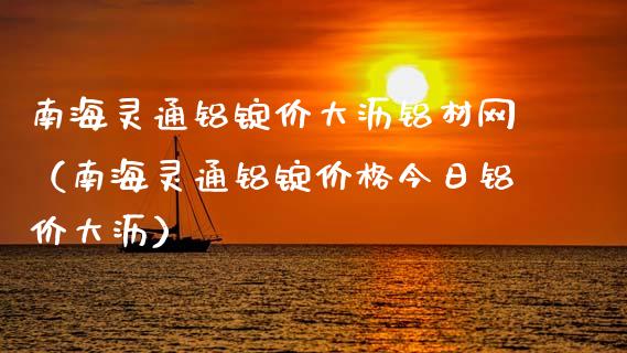 南海灵通铝锭价大沥铝材网（南海灵通铝锭价格今日铝价大沥）_https://www.boyangwujin.com_期货直播间_第1张